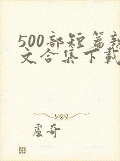 500部短篇辣文合集下载小说