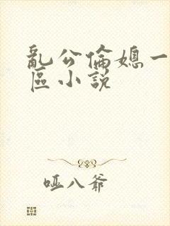 乱公伦媳一二三区小说
