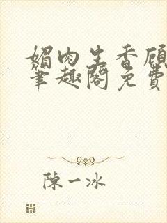 媚肉生香顾月明笔趣阁免费阅