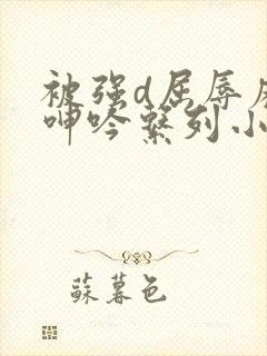 被强d屈辱麻麻呻吟系列小说封面