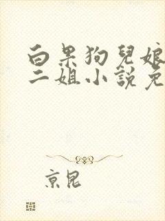白果狗儿娘大姐二姐小说免费阅读全
