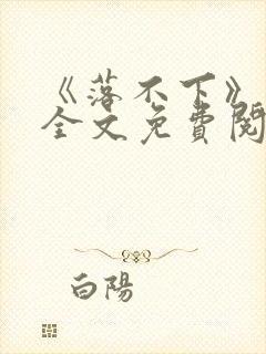 《落不下》小说全文免费阅读