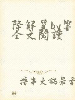 降解质by响耳全文阅读