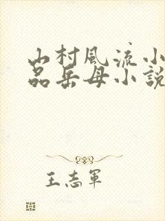 山村风流小说极品岳母小说