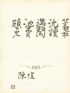 顾池遇沈茉小说免费阅读最新章节列封面