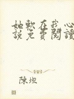 她软在我心上小说免费阅读