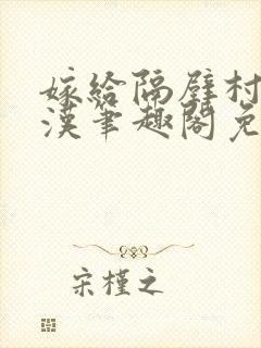 嫁给隔壁村的糙汉笔趣阁免费阅读