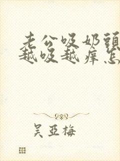 老公吸奶头吸得越吸越痒怎么回事