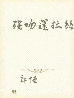 强吻还拉丝