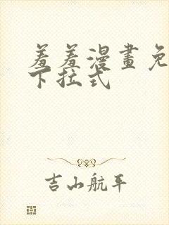 羞羞漫画免费画下拉式