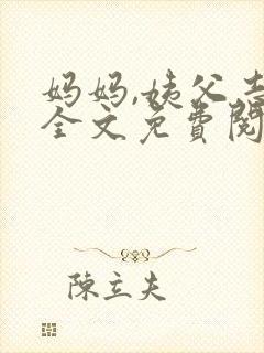 妈妈,姨父志平全文免费阅读最新章节