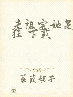 老祖宗她是真的狂 下载封面