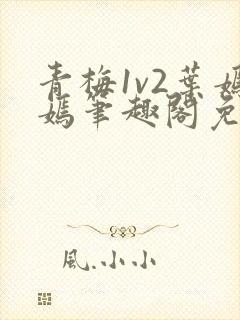 青梅1v2叶嫣嫣笔趣阁免费阅读