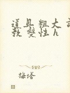 道具 粗大 调教 双性 h