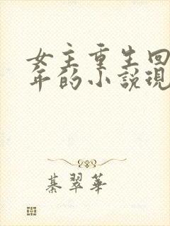 女主重生回到幼年的小说现言