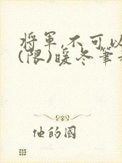 将军,不可以!(限)暖冬笔趣阁免费阅读