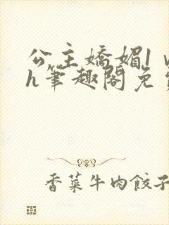 公主娇媚1ⅴ1h笔趣阁免费阅读