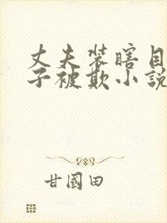 丈夫装瞎目睹妻子被欺小说