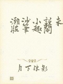 潮沙小说未删减版笔趣阁