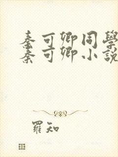 秦可卿同学妈妈秦可卿小说免费阅读