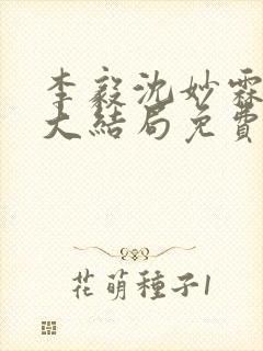 李毅沈妙霖小说大结局免费阅读最新章节