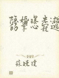 隐婚曝光:总裁的掌心宠逃婚了在线阅读