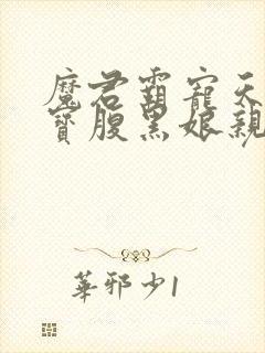 魔君霸宠天才萌宝腹黑娘亲免费阅读