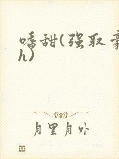 嗜甜(强取豪夺h)