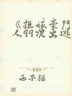 《拒嫁豪门少夫人99次出逃》