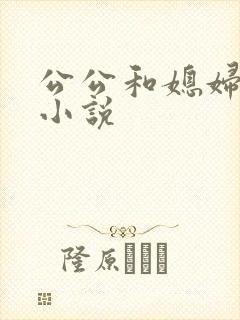 公公和媳妇乱入小说