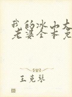 我的冰山大小姐老婆全本免费阅读