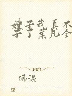 嫂子我真不是傻子了叶凡全文免费看