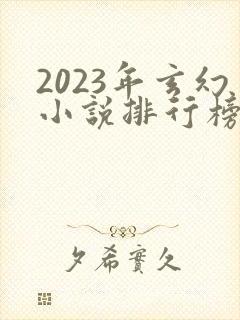 2023年玄幻小说排行榜前十名