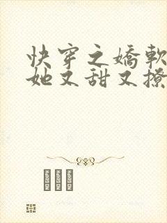 快穿之娇软美人她又甜又撩免费阅读全文