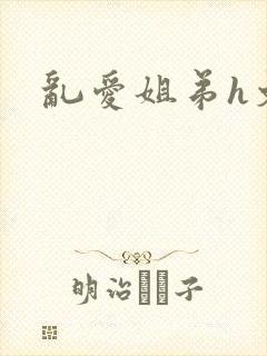 乱爱姐弟h文