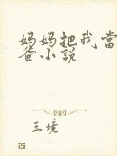 妈妈把我当成爸爸小说