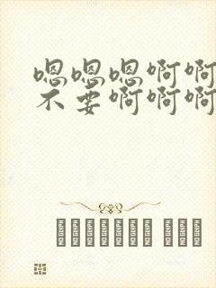 嗯嗯嗯啊啊啊啊不要啊啊啊