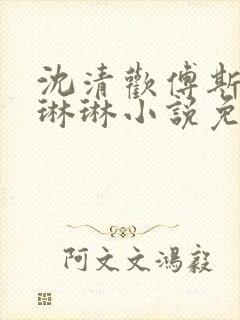沈清欢傅斯年谢琳琳小说免费阅读
