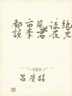都市风流纨绔小说李君夜免费阅读