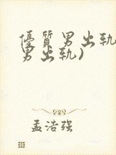 优质男出轨h(男出轨)