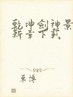 乾坤剑神景言最新章下载