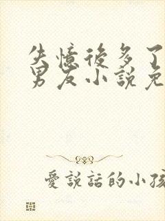 失忆后多了的前男友小说免费阅读