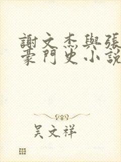 谢文杰与张咏梅豪门史小说在线阅读