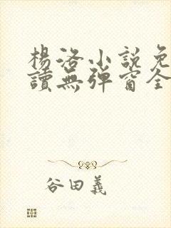 杨洛小说免费阅读无弹窗全文