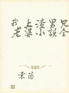 我上渣男兄弟的老婆小说全文阅读