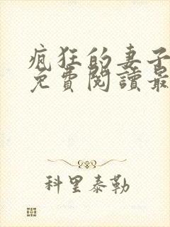 疯狂的妻子全文免费阅读最新章节小说