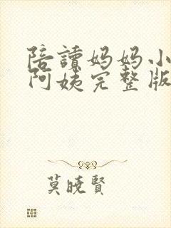陪读妈妈小说刘阿姨完整版在线阅读