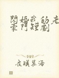 闪婚我的老公是豪门短剧