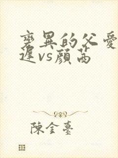 变异的父爱颜栖迟vs颜茜