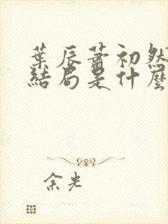 叶辰萧初然最后结局是什么?